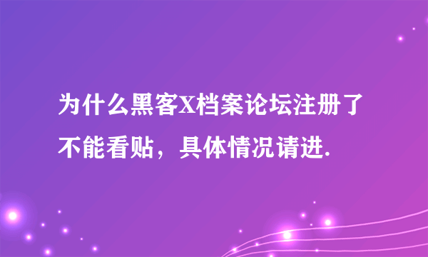 为什么黑客X档案论坛注册了不能看贴，具体情况请进.