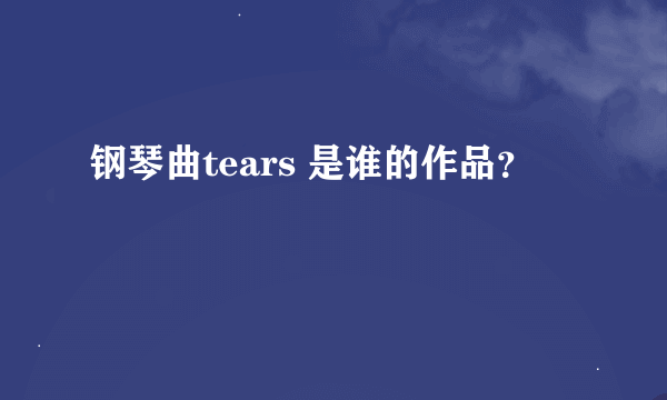 钢琴曲tears 是谁的作品？