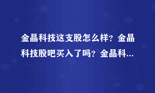 金晶科技这支股怎么样？金晶科技股吧买入了吗？金晶科技2021啥时分红？