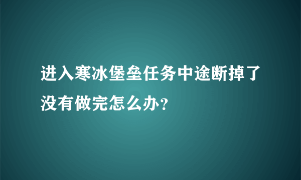 进入寒冰堡垒任务中途断掉了没有做完怎么办？