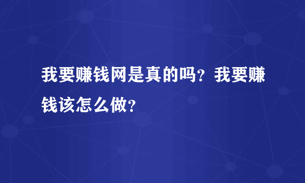 我要赚钱网是真的吗？我要赚钱该怎么做？