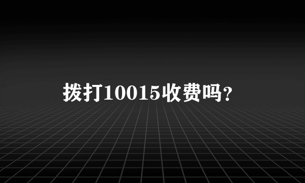 拨打10015收费吗？