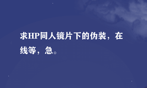 求HP同人镜片下的伪装，在线等，急。