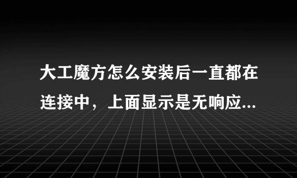 大工魔方怎么安装后一直都在连接中，上面显示是无响应！我系统是WIN7 64位。