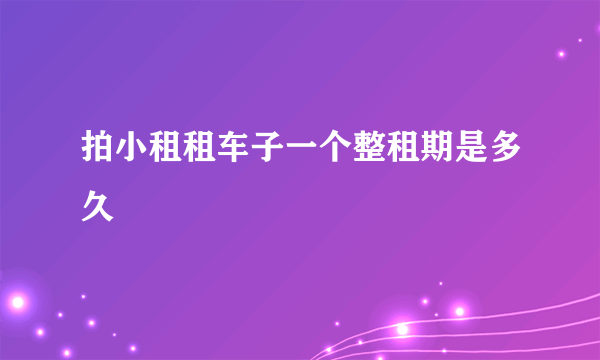 拍小租租车子一个整租期是多久