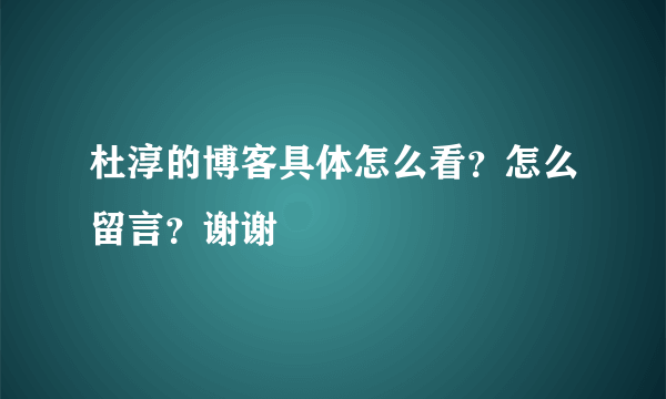 杜淳的博客具体怎么看？怎么留言？谢谢