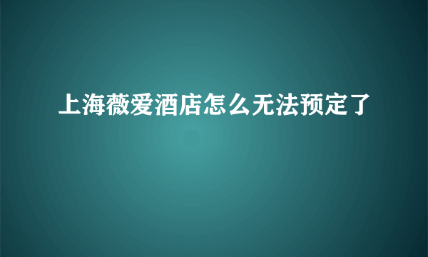 上海薇爱酒店怎么无法预定了