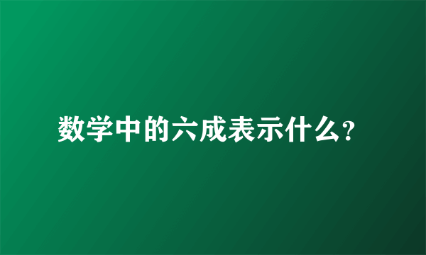 数学中的六成表示什么？