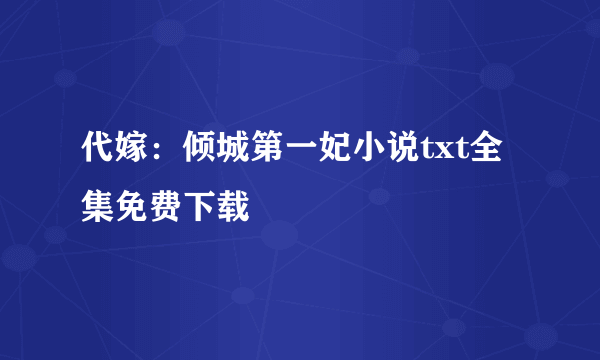 代嫁：倾城第一妃小说txt全集免费下载