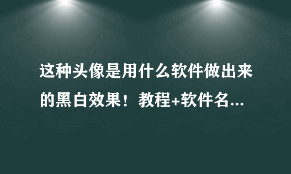 这种头像是用什么软件做出来的黑白效果！教程+软件名称采纳！要手机版！