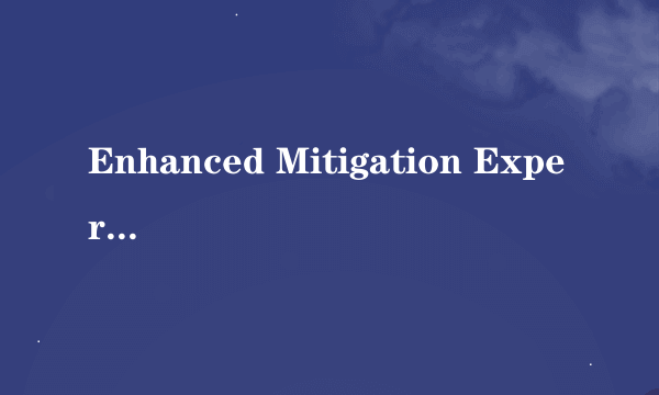 Enhanced Mitigation Experience Toolkit 是什么东西拜托各位大神