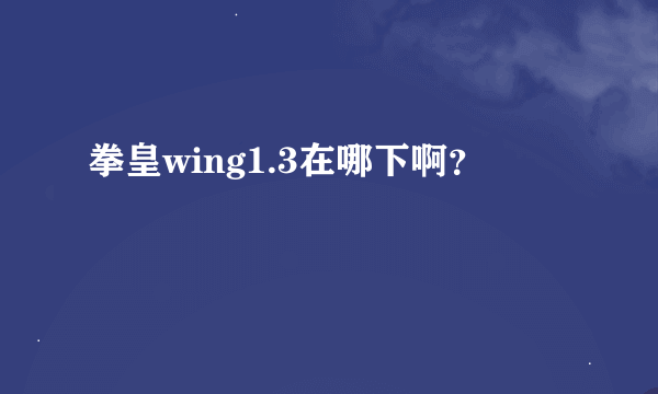 拳皇wing1.3在哪下啊？