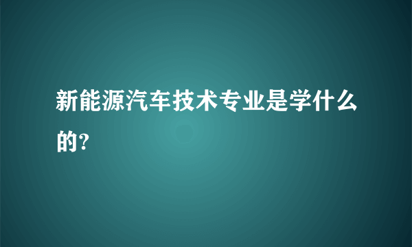 新能源汽车技术专业是学什么的?