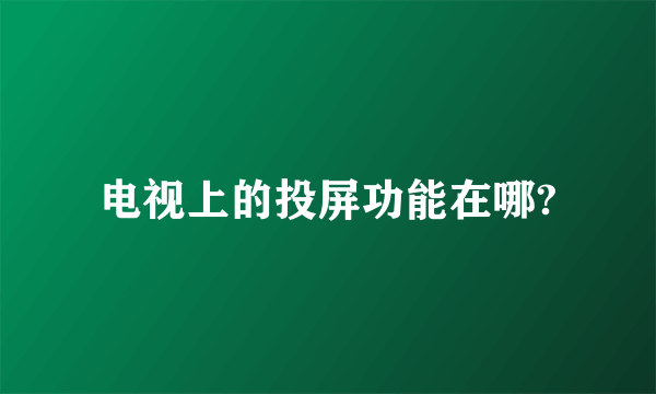 电视上的投屏功能在哪?