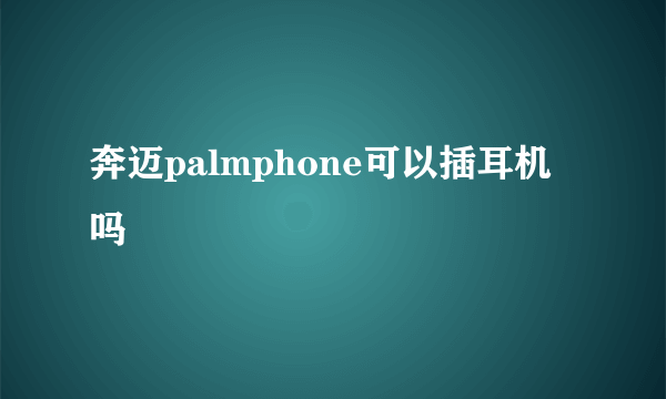 奔迈palmphone可以插耳机吗