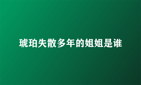 琥珀失散多年的姐姐是谁