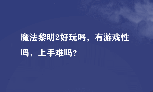 魔法黎明2好玩吗，有游戏性吗，上手难吗？