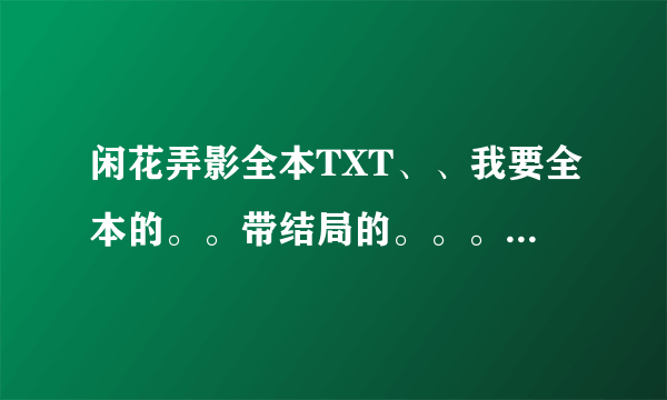 闲花弄影全本TXT、、我要全本的。。带结局的。。。。跪求。。。