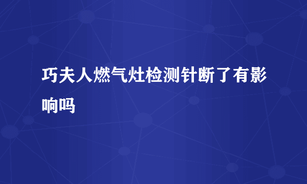 巧夫人燃气灶检测针断了有影响吗