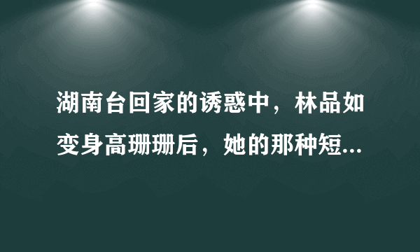 湖南台回家的诱惑中，林品如变身高珊珊后，她的那种短发发型叫什么名字啊？在哪里可以弄这种发型啊？