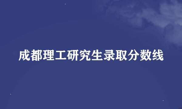 成都理工研究生录取分数线