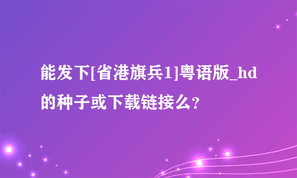 能发下[省港旗兵1]粤语版_hd的种子或下载链接么？