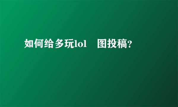 如何给多玩lol囧图投稿？