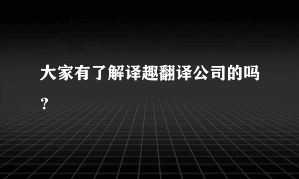 大家有了解译趣翻译公司的吗？