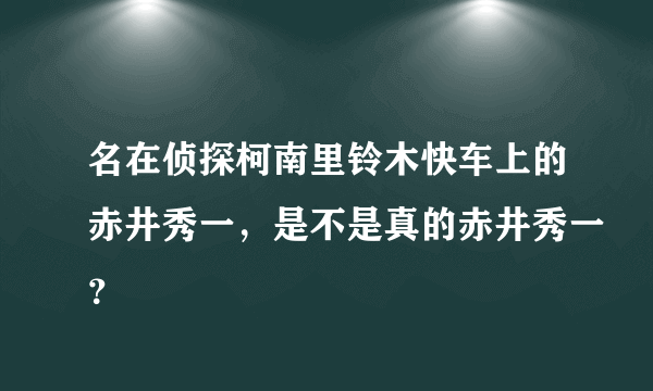 名在侦探柯南里铃木快车上的赤井秀一，是不是真的赤井秀一？