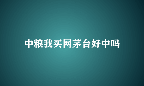 中粮我买网茅台好中吗