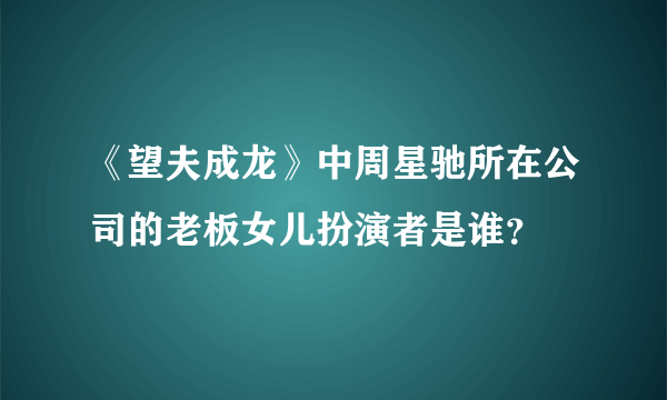 《望夫成龙》中周星驰所在公司的老板女儿扮演者是谁？