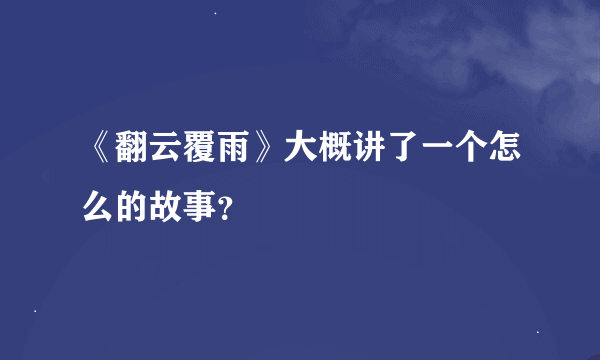 《翻云覆雨》大概讲了一个怎么的故事？