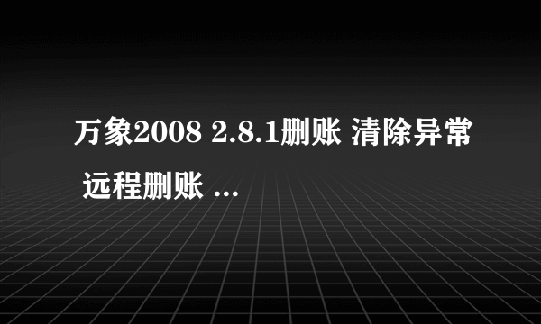 万象2008 2.8.1删账 清除异常 远程删账 万象2008收银伴侣 万象2008收银工具 万象2008修改数据库