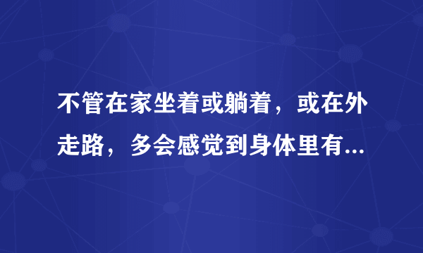 不管在家坐着或躺着，或在外走路，多会感觉到身体里有另外的一个我从自己身体里分离出来是啥原因，走路的