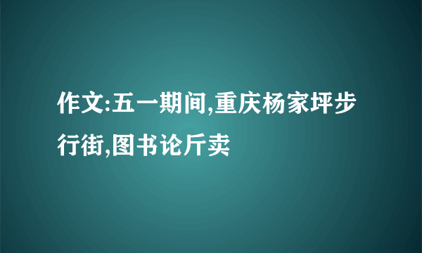 作文:五一期间,重庆杨家坪步行街,图书论斤卖