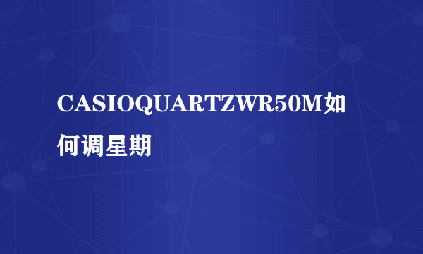 CASIOQUARTZWR50M如何调星期