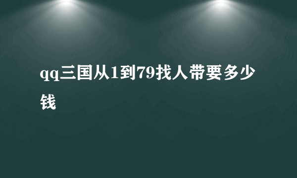 qq三国从1到79找人带要多少钱