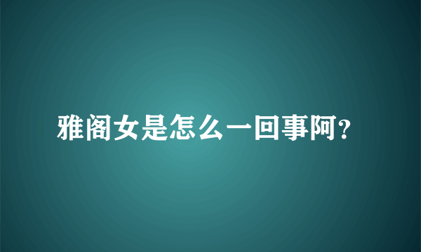 雅阁女是怎么一回事阿？