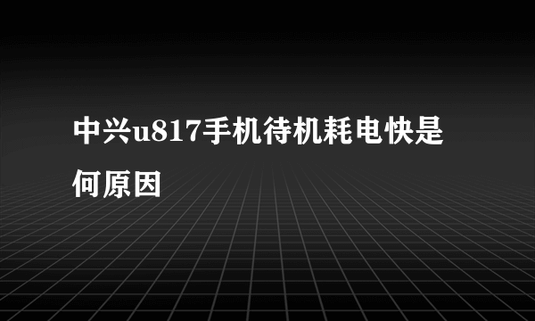 中兴u817手机待机耗电快是何原因