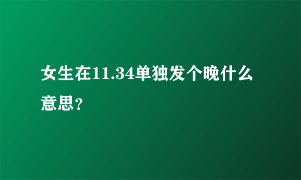 女生在11.34单独发个晚什么意思？