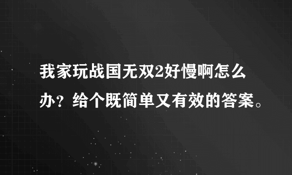 我家玩战国无双2好慢啊怎么办？给个既简单又有效的答案。