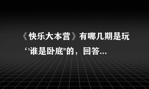 《快乐大本营》有哪几期是玩‘'谁是卧底''的，回答时请帮我一一列出来行吗？求求大家了！急急急啊！！！