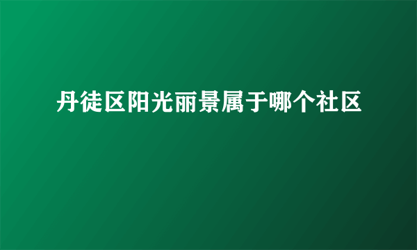 丹徒区阳光丽景属于哪个社区