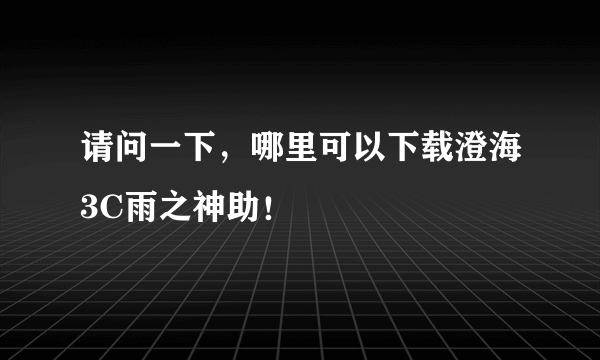 请问一下，哪里可以下载澄海3C雨之神助！