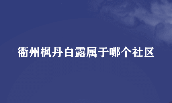 衢州枫丹白露属于哪个社区