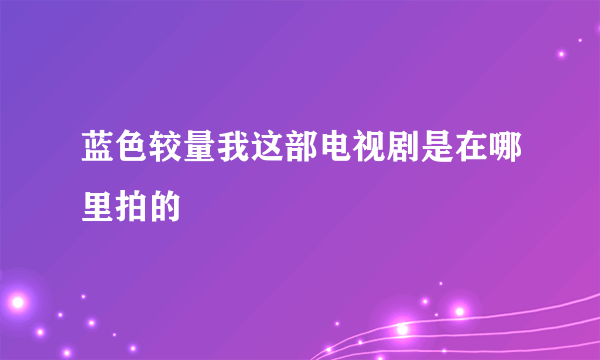 蓝色较量我这部电视剧是在哪里拍的