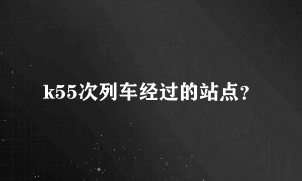 k55次列车经过的站点？