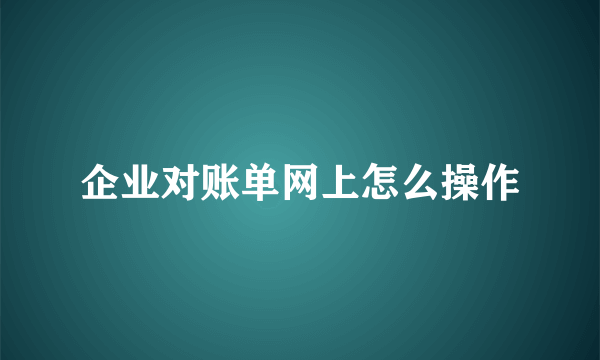 企业对账单网上怎么操作