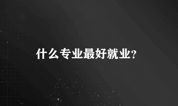 什么专业最好就业？