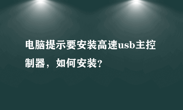 电脑提示要安装高速usb主控制器，如何安装？